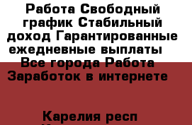 Работа.Свободный график.Стабильный доход.Гарантированные ежедневные выплаты. - Все города Работа » Заработок в интернете   . Карелия респ.,Костомукша г.